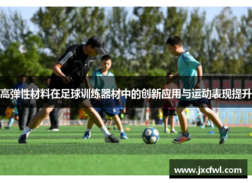 高弹性材料在足球训练器材中的创新应用与运动表现提升